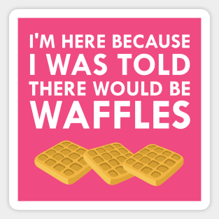 I'm Here Because I Was Told There Would Be Waffles Magnet